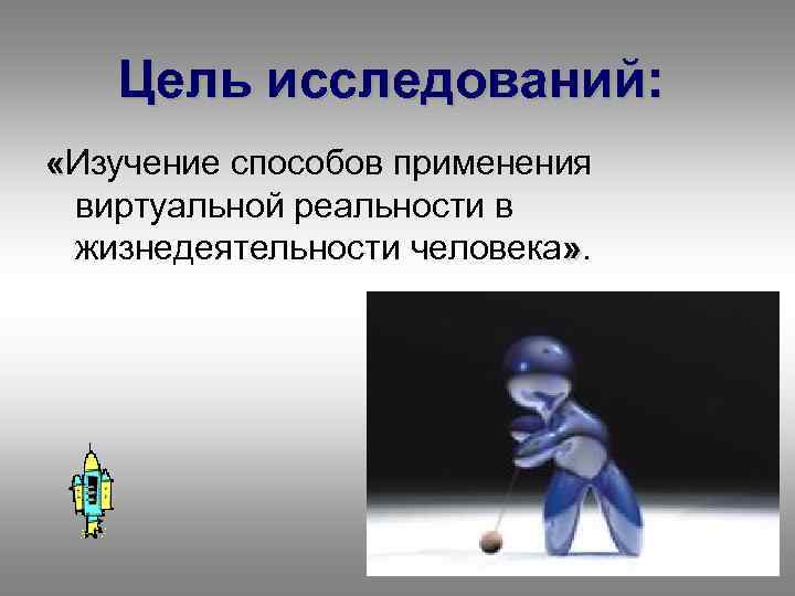 Цель исследований: «Изучение способов применения виртуальной реальности в жизнедеятельности человека» . 