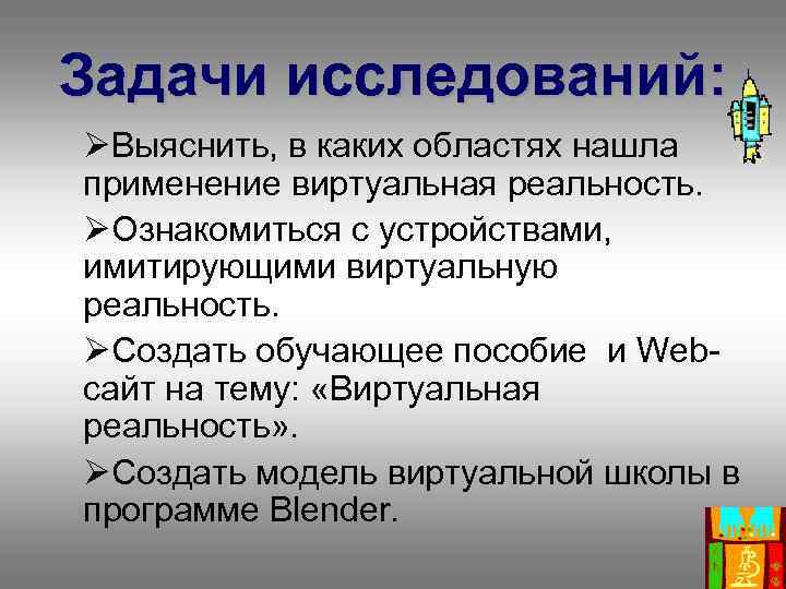 Задачи исследований: ØВыяснить, в каких областях нашла применение виртуальная реальность. ØОзнакомиться с устройствами, имитирующими