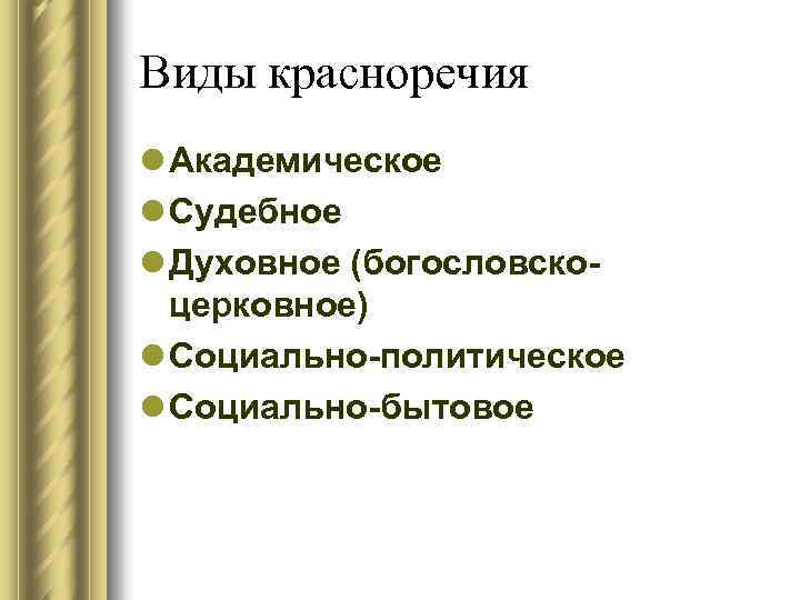 Виды красноречия l Академическое l Судебное l Духовное (богословскоцерковное) l Социально-политическое l Социально-бытовое 