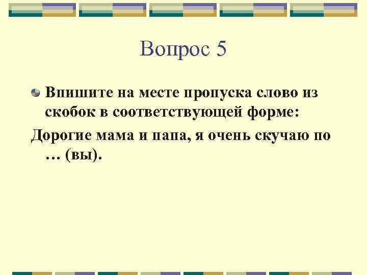 Вопрос 5 Впишите на месте пропуска слово из скобок в соответствующей форме: Дорогие мама