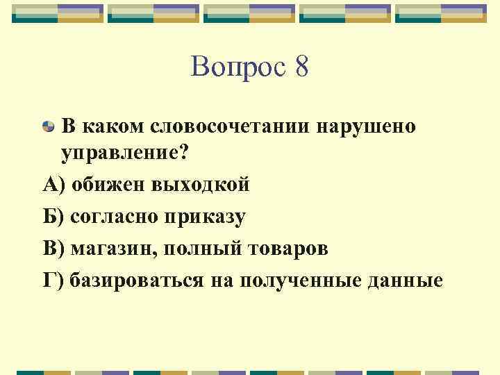 Вопрос 8 В каком словосочетании нарушено управление? А) обижен выходкой Б) согласно приказу В)