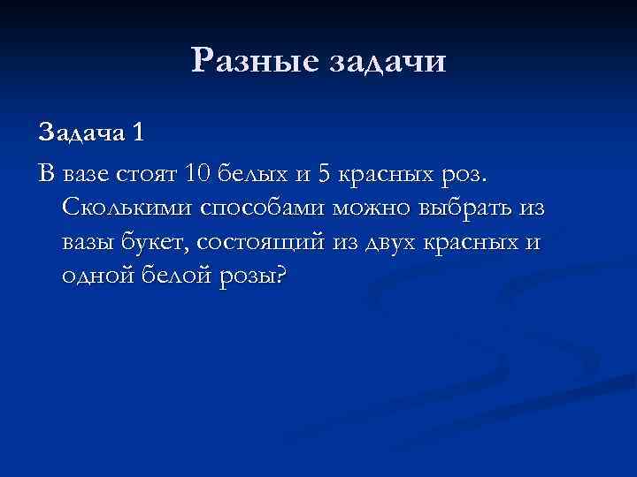 Разные задачи Задача 1 В вазе стоят 10 белых и 5 красных роз. Сколькими
