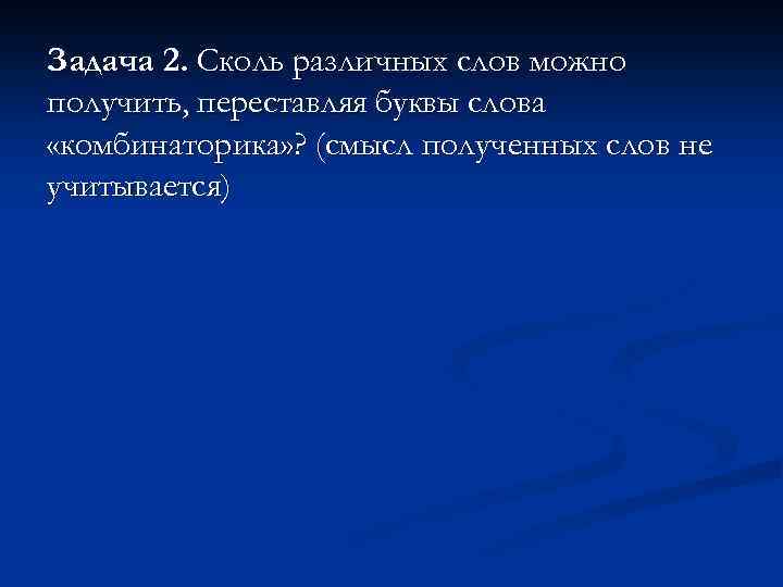 Задача 2. Сколь различных слов можно получить, переставляя буквы слова «комбинаторика» ? (смысл полученных
