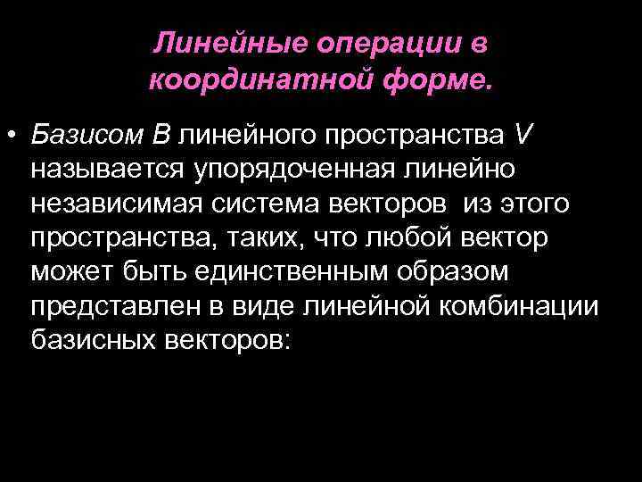 Линейные операции в координатной форме. • Базисом B линейного пространства V называется упорядоченная линейно