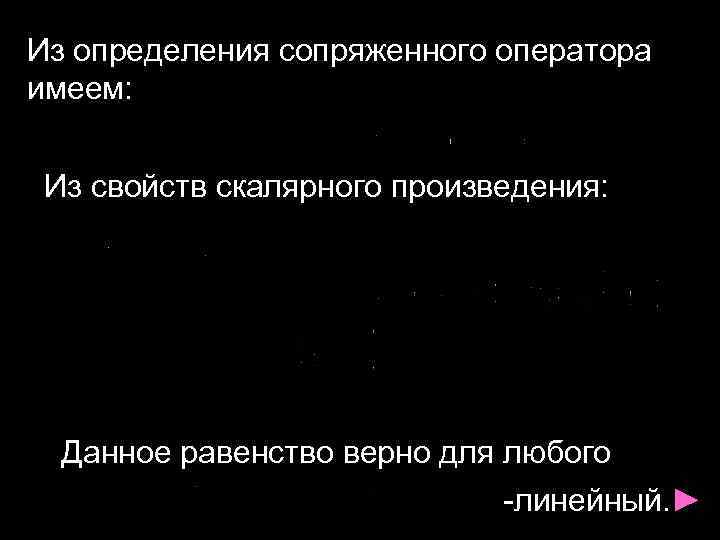 Из определения сопряженного оператора имеем: Из свойств скалярного произведения: Данное равенство верно для любого