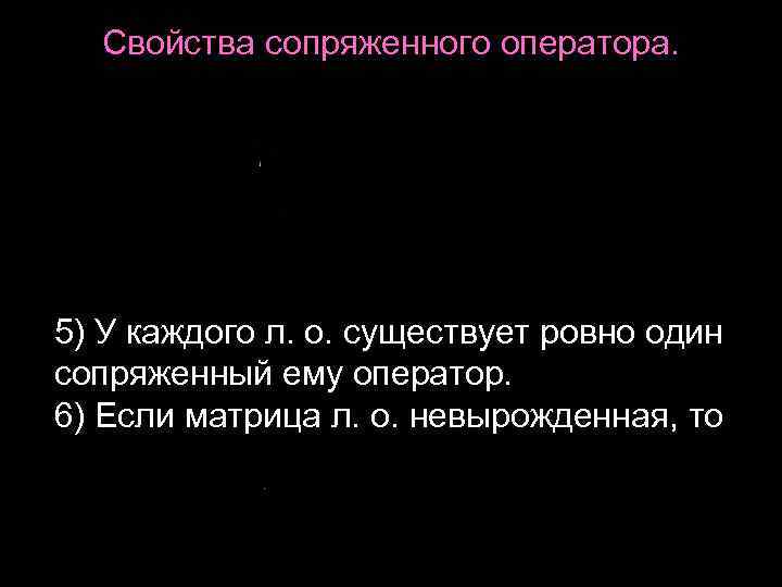 Свойства сопряженного оператора. 5) У каждого л. о. существует ровно один сопряженный ему оператор.