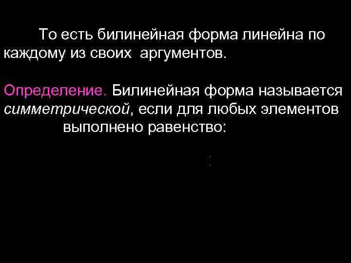 То есть билинейная форма линейна по каждому из своих аргументов. Определение. Билинейная форма называется