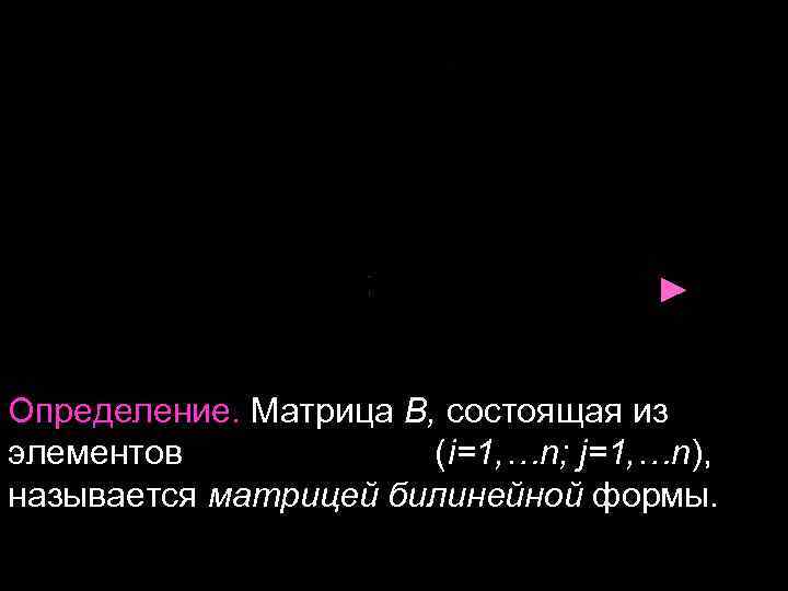 ► Определение. Матрица B, состоящая из элементов (i=1, …n; j=1, …n), называется матрицей билинейной