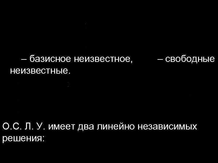  – базисное неизвестное, – свободные неизвестные. О. С. Л. У. имеет два линейно