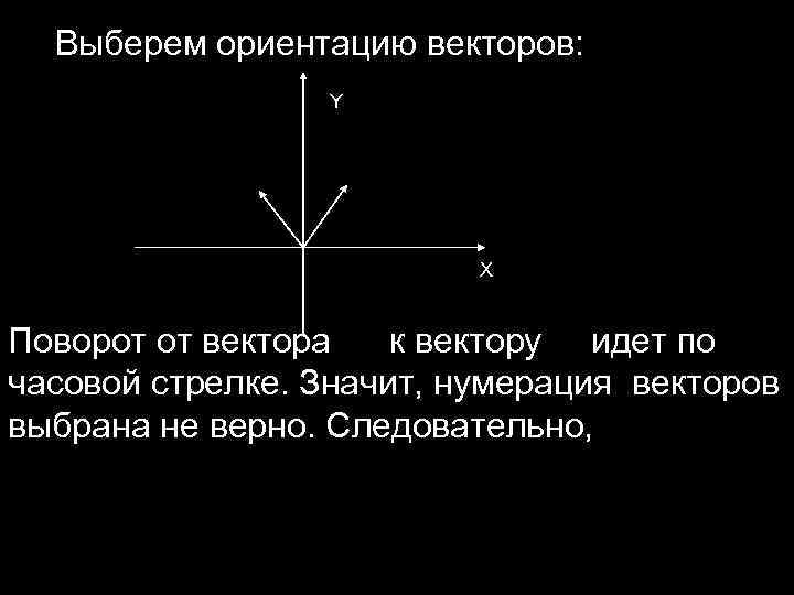 Выберем ориентацию векторов: Y X Поворот от вектора к вектору идет по часовой стрелке.