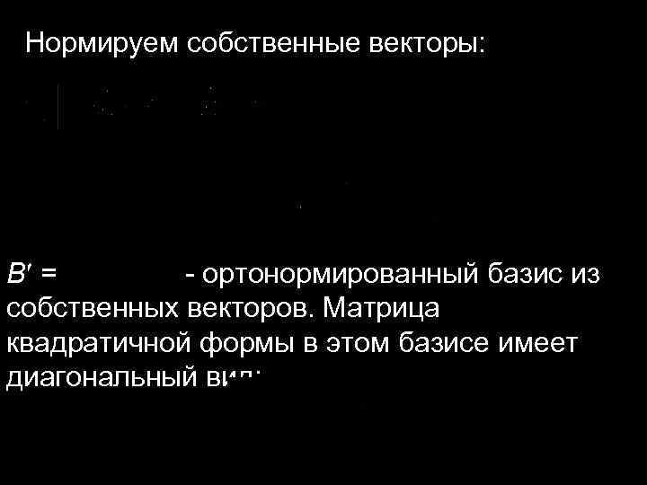 Нормируем собственные векторы: B = - ортонормированный базис из собственных векторов. Матрица квадратичной формы