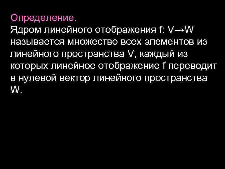 Определение. Ядром линейного отображения f: V→W называется множество всех элементов из линейного пространства V,