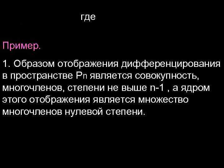 где Пример. 1. Образом отображения дифференцирования в пространстве Pn является совокупность, многочленов, степени не