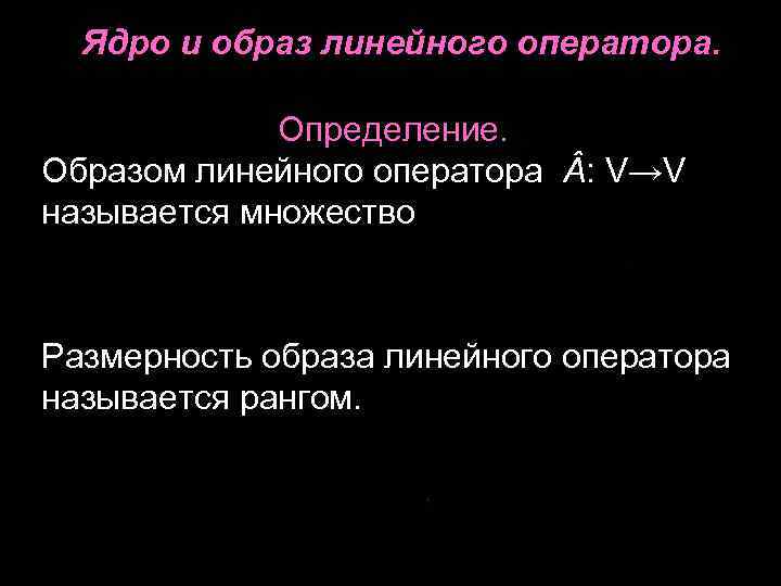 Образ оператора. Ядро и образ линейного оператора. Размерность ядра линейного оператора. Теорема о ядре и образе линейного оператора. Базис образа линейного оператора.