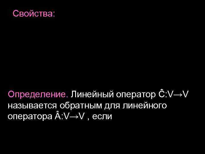 Свойства: Определение. Линейный оператор Ĉ: V→V называется обратным для линейного оператора : V→V ,