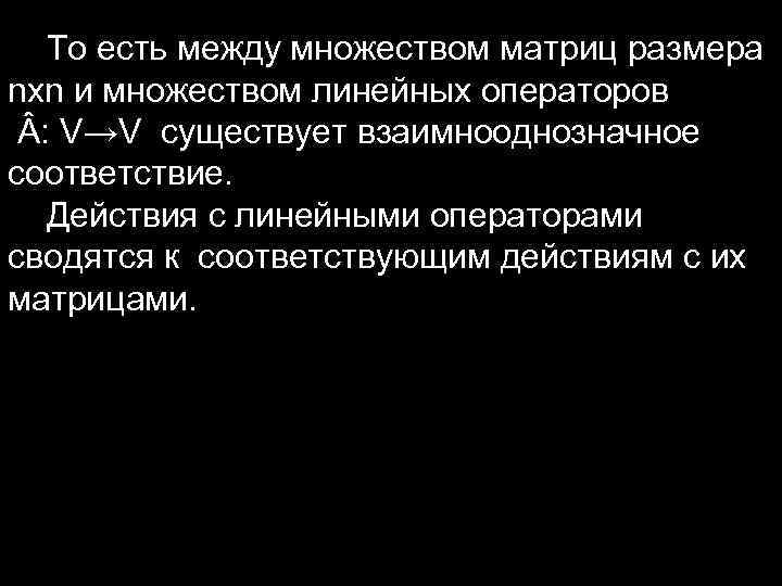  То есть между множеством матриц размера nxn и множеством линейных операторов : V→V
