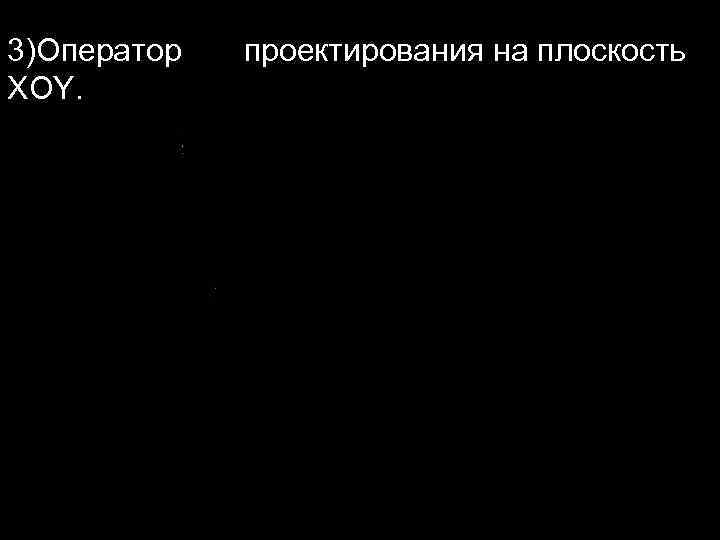 3)Оператор проектирования на плоскость XOY. 