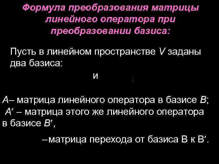 Формула преобразования матрицы линейного оператора при преобразовании базиса: Пусть в линейном пространстве V заданы