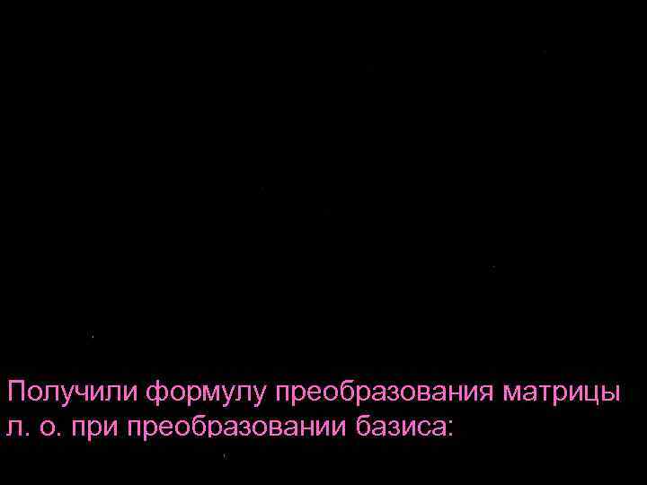 Получили формулу преобразования матрицы л. о. при преобразовании базиса: 