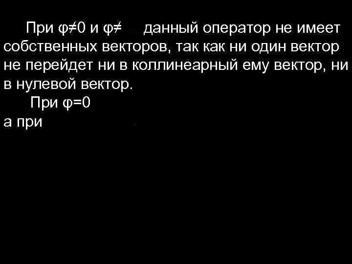  При φ≠ 0 и φ≠ данный оператор не имеет собственных векторов, так как