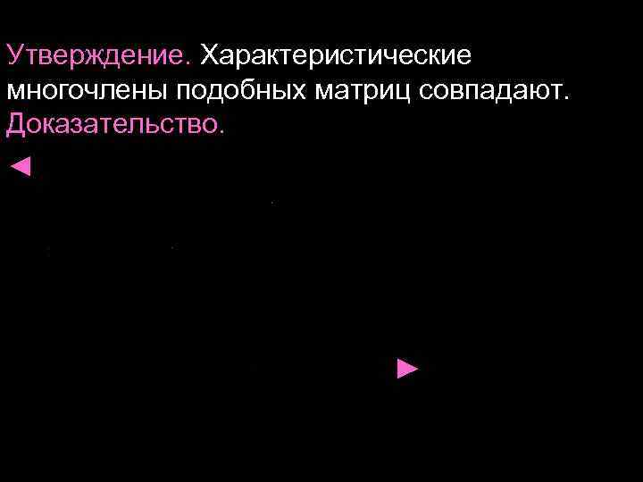 Утверждение. Характеристические многочлены подобных матриц совпадают. Доказательство. ◄ ► 