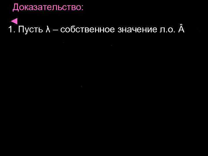 Доказательство: ◄ 1. Пусть λ – собственное значение л. о. 