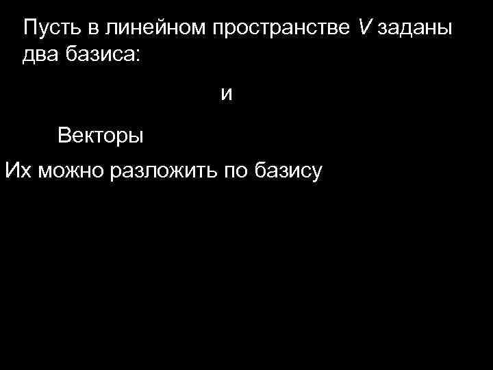 Пусть в линейном пространстве V заданы два базиса: и Векторы Их можно разложить по