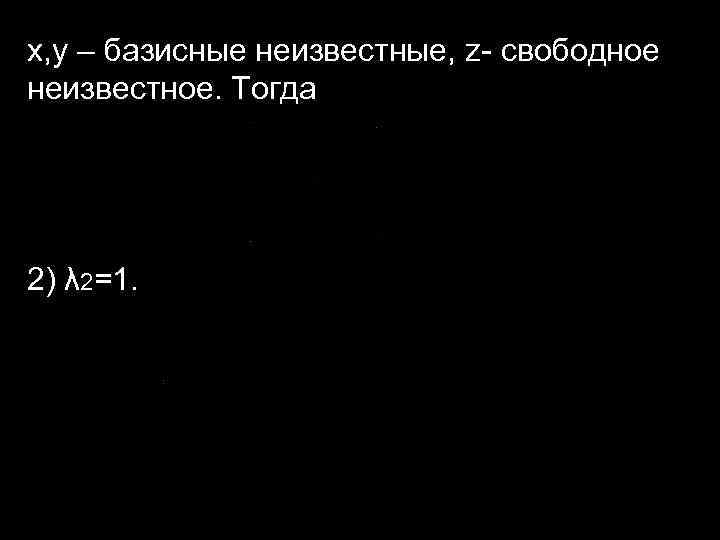 x, y – базисные неизвестные, z- свободное неизвестное. Тогда 2) λ 2=1. 