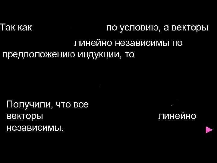 Так как по условию, а векторы линейно независимы по предположению индукции, то Получили, что