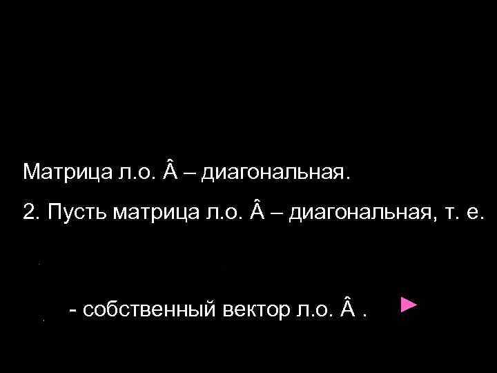 Матрица л. о. – диагональная. 2. Пусть матрица л. о. – диагональная, т. е.