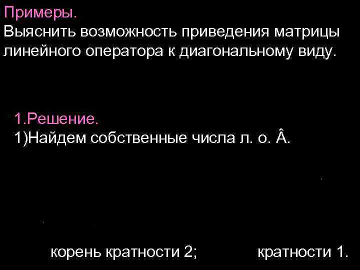 Примеры. Выяснить возможность приведения матрицы линейного оператора к диагональному виду. 1. Решение. 1)Найдем собственные
