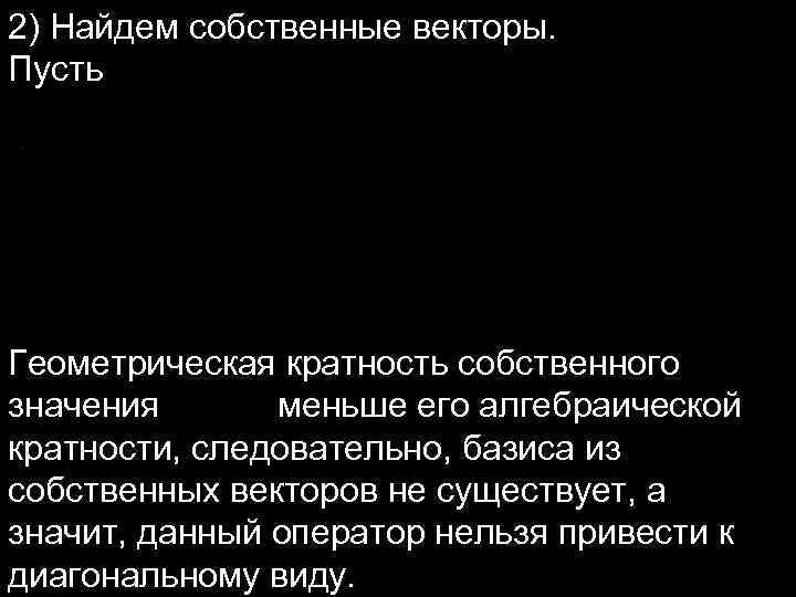 2) Найдем собственные векторы. Пусть Геометрическая кратность собственного значения меньше его алгебраической кратности, следовательно,