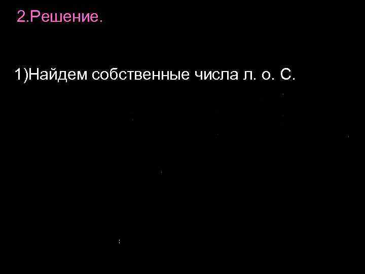 2. Решение. 1)Найдем собственные числа л. о. С. 