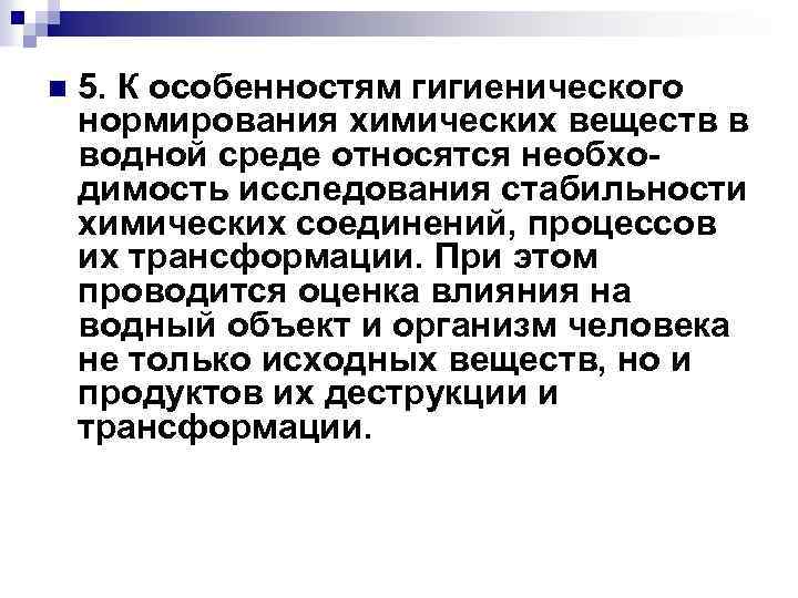 n 5. К особенностям гигиенического нормирования химических веществ в водной среде относятся необходимость исследования