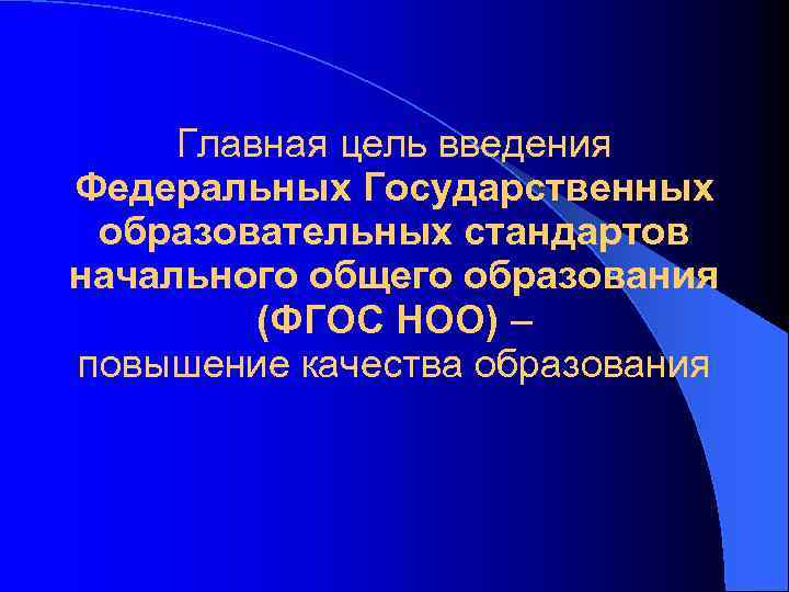 Главная цель введения Федеральных Государственных образовательных стандартов начального общего образования (ФГОС НОО) – повышение
