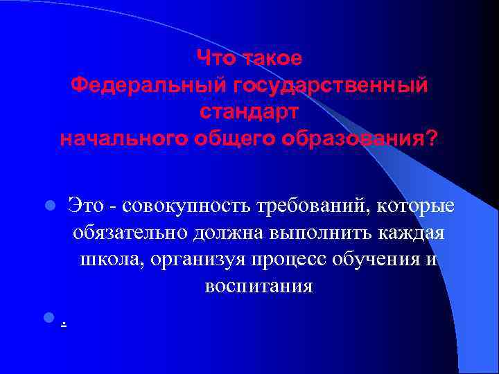 Что такое Федеральный государственный стандарт начального общего образования? l Это - совокупность требований, которые