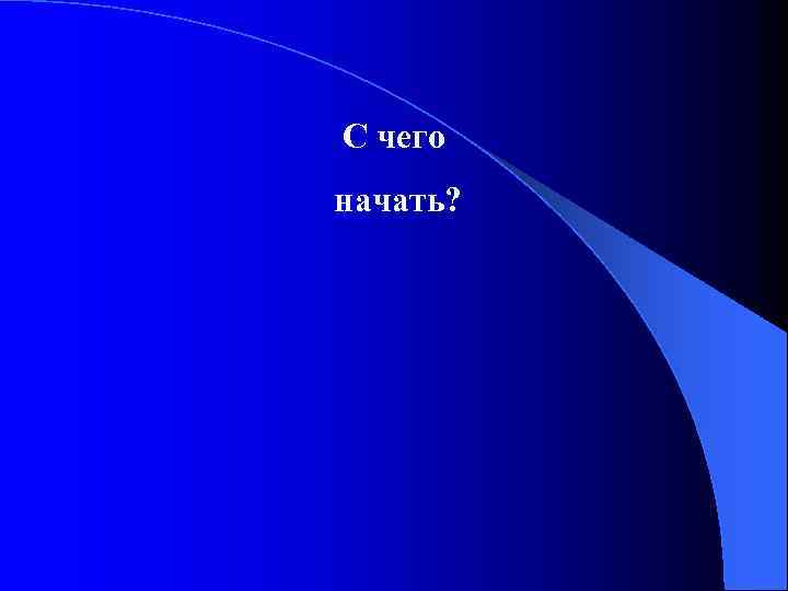 С чего начать? 