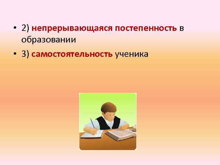  • 2) непрерывающаяся постепенность в образовании • 3) самостоятельность ученика 