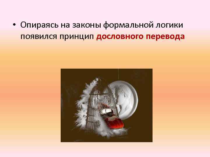  • Опираясь на законы формальной логики появился принцип дословного перевода 