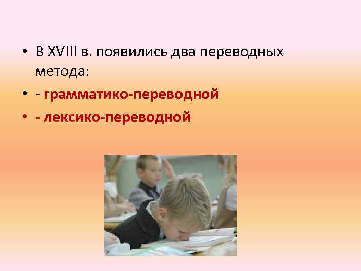  • В XVIII в. появились два переводных метода: • - грамматико-переводной • -