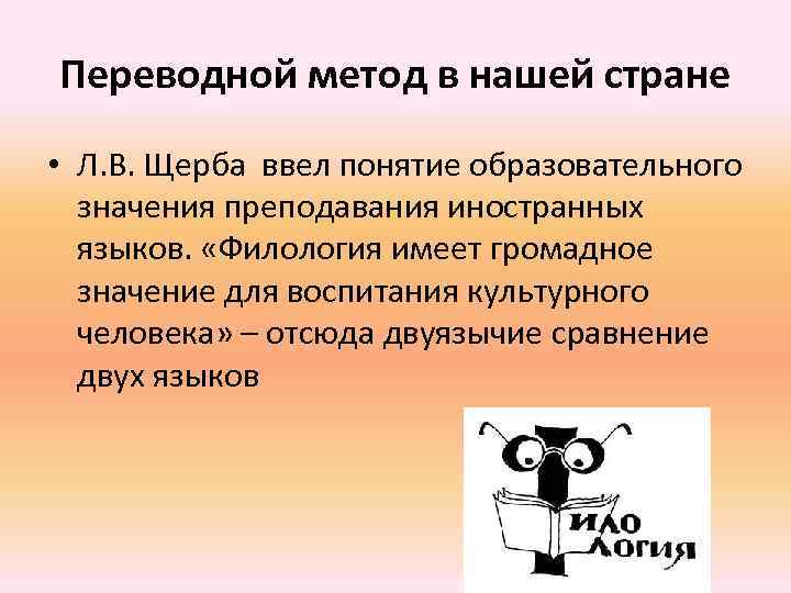 Переводной метод в нашей стране • Л. В. Щерба ввел понятие образовательного значения преподавания