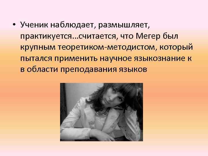  • Ученик наблюдает, размышляет, практикуется…считается, что Мегер был крупным теоретиком-методистом, который пытался применить