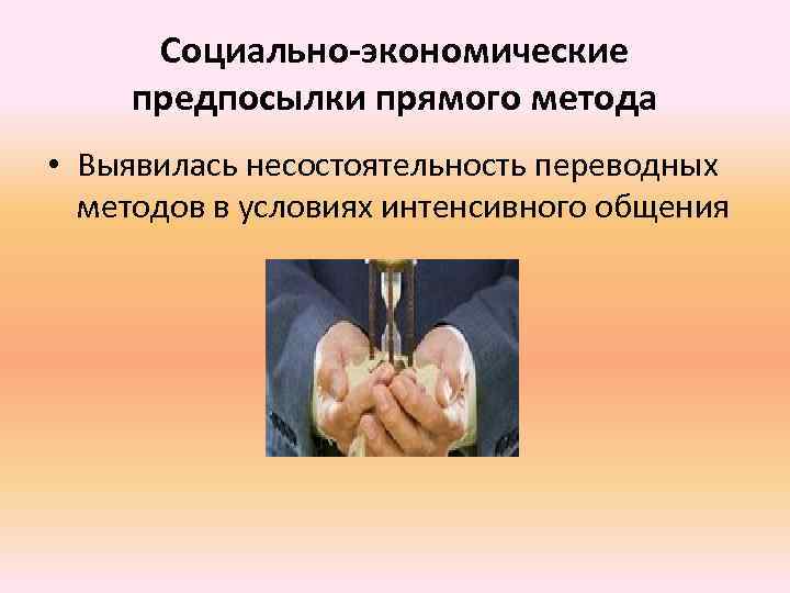 Социально-экономические предпосылки прямого метода • Выявилась несостоятельность переводных методов в условиях интенсивного общения 