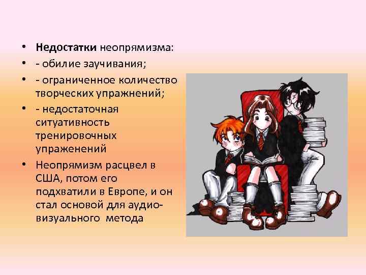  • Недостатки неопрямизма: • - обилие заучивания; • - ограниченное количество творческих упражнений;