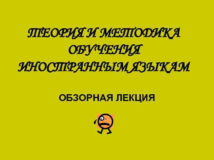 ТЕОРИЯ И МЕТОДИКА ОБУЧЕНИЯ ИНОСТРАННЫМ ЯЗЫКАМ ОБЗОРНАЯ ЛЕКЦИЯ 