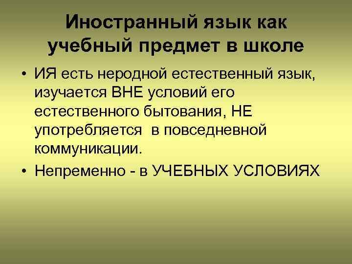 Иностранный язык как учебный предмет в школе • ИЯ есть неродной естественный язык, изучается