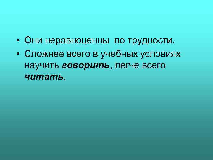  • Они неравноценны по трудности. • Сложнее всего в учебных условиях научить говорить,