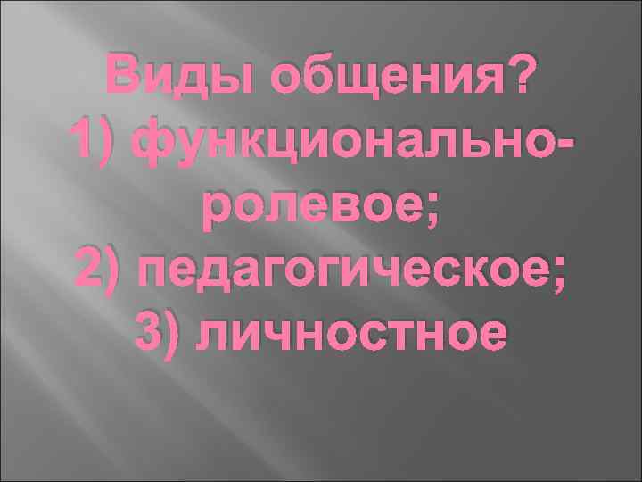 Виды общения? 1) функциональноролевое; 2) педагогическое; 3) личностное 