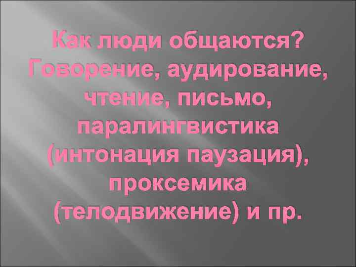 Как люди общаются? Говорение, аудирование, чтение, письмо, паралингвистика (интонация паузация), проксемика (телодвижение) и пр.