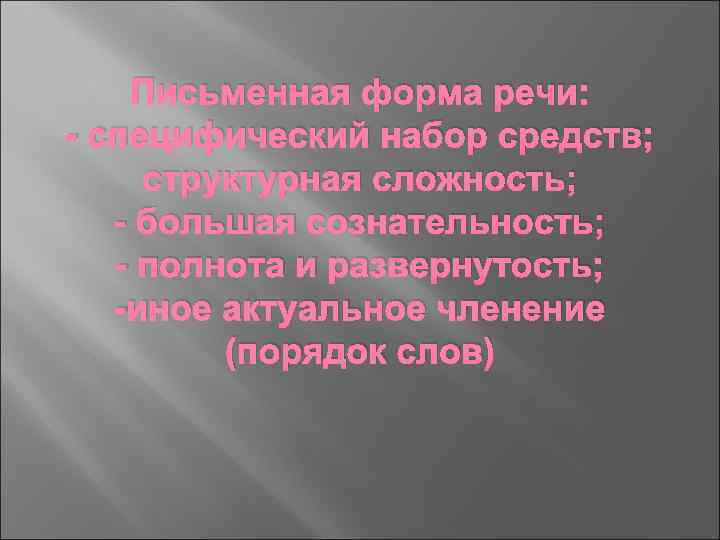 Письменная форма речи: - специфический набор средств; структурная сложность; - большая сознательность; - полнота